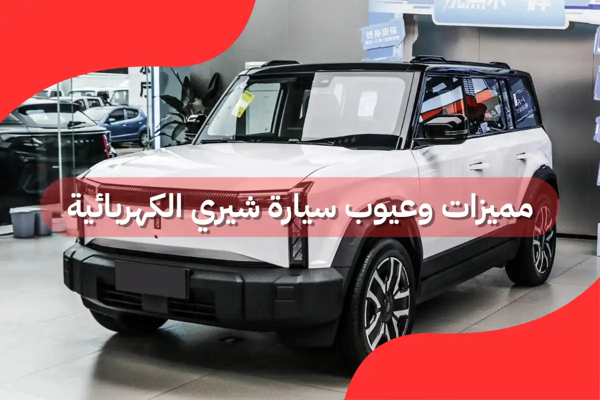 مميزات وعيوب سيارة شيري الكهربائية