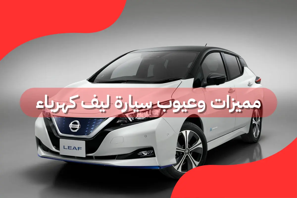 مميزات وعيوب سيارة ليف كهرباء